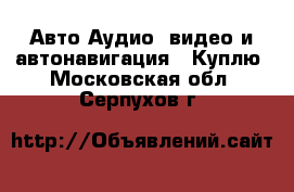 Авто Аудио, видео и автонавигация - Куплю. Московская обл.,Серпухов г.